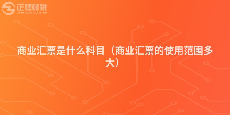 商业汇票是什么科目（商业汇票的使用范围多大）