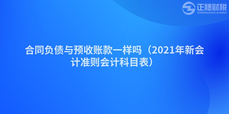 合同负债与预收账款一样吗（2023年新会计准则会计科目表）