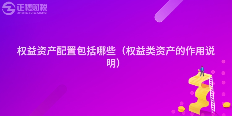权益资产配置包括哪些（权益类资产的作用说明）