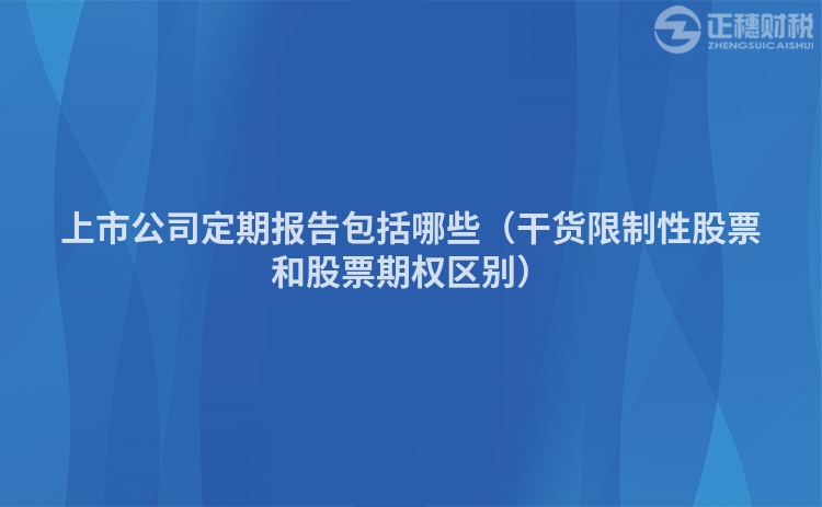 上市公司定期报告包括哪些（干货限制性股票和股票期权区别）
