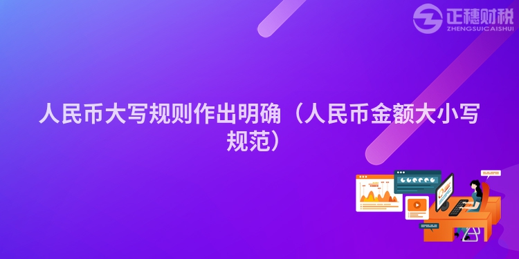 人民币大写规则作出明确（人民币金额大小写规范）