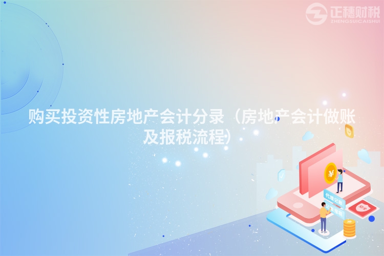 购买投资性房地产会计分录（房地产会计做账及报税流程）
