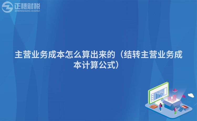 主营业务成本怎么算出来的（结转主营业务成本计算公式）