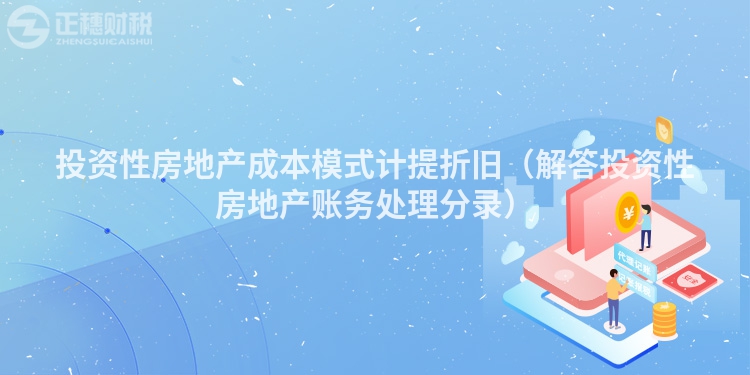 投资性房地产成本模式计提折旧（解答投资性房地产账务处理分录）