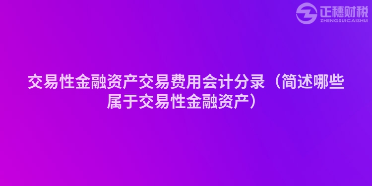交易性金融资产交易费用会计分录（简述哪些属于交易性金融资产）