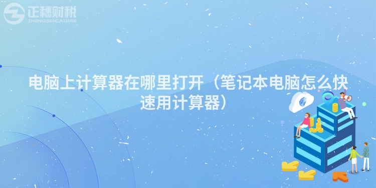 电脑上计算器在哪里打开（笔记本电脑怎么快速用计算器）