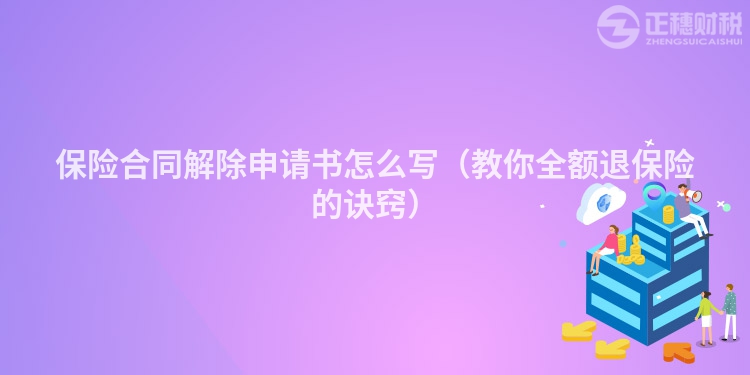 保险合同解除申请书怎么写（教你全额退保险的诀窍）