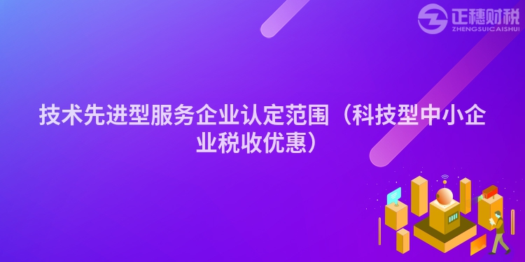 技术先进型服务企业认定范围（科技型中小企业税收优惠）