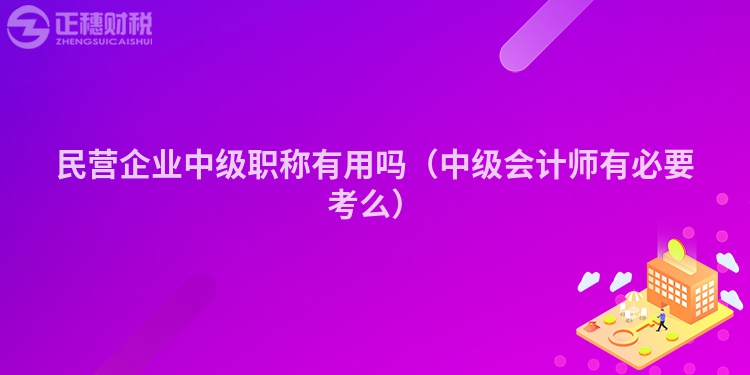 民营企业中级职称有用吗（中级会计师有必要考么）