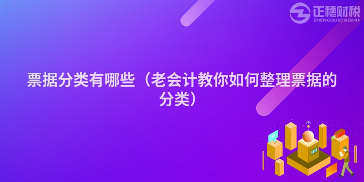 票据分类有哪些（老会计教你如何整理票据的分类）