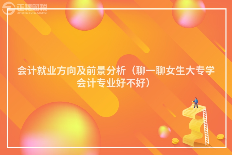 会计就业方向及前景分析（聊一聊女生大专学会计专业好不好）