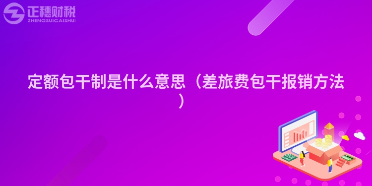 定额包干制是什么意思（差旅费包干报销方法）