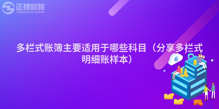 多栏式账簿主要适用于哪些科目（分享多栏式明细账样本）