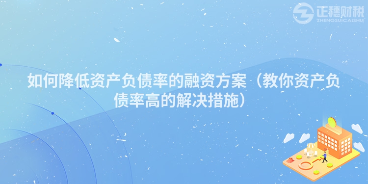 如何降低资产负债率的融资方案（教你资产负债率高的解决措施）