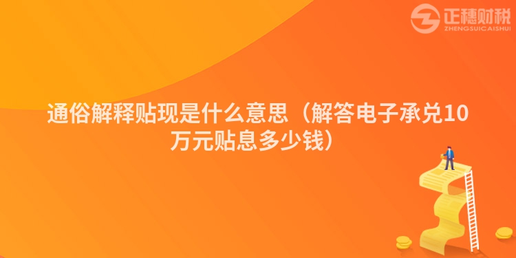 通俗解释贴现是什么意思（解答电子承兑10万元贴息多少钱）