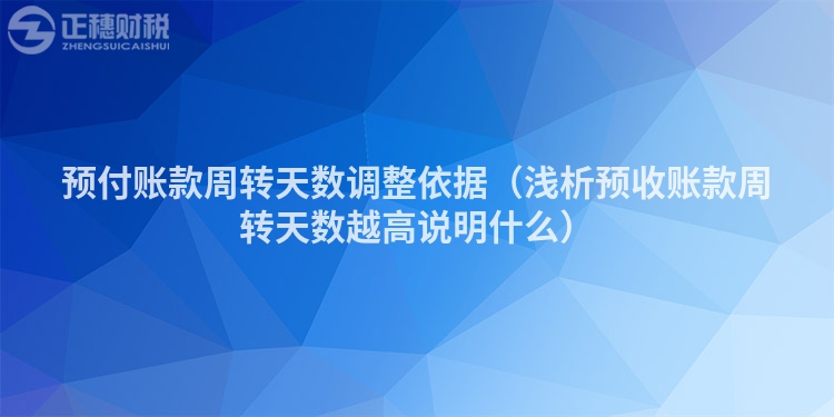 预付账款周转天数调整依据（浅析预收账款周转天数越高说明什么）
