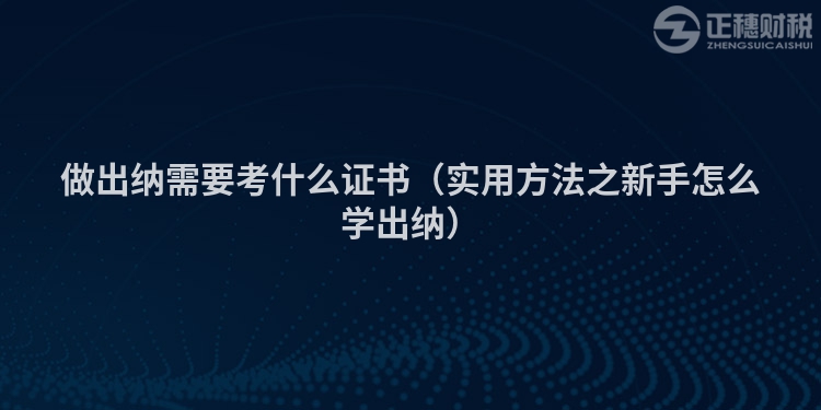 做出纳需要考什么证书（实用方法之新手怎么学出纳）