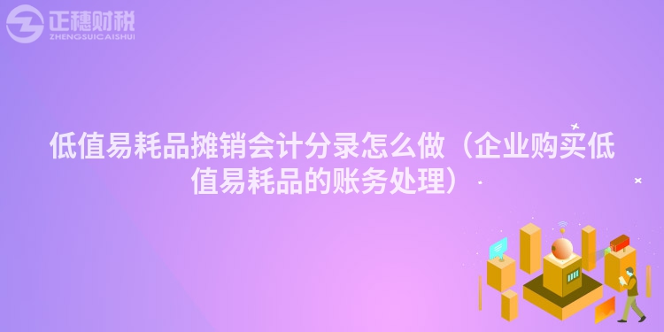 低值易耗品摊销会计分录怎么做（企业购买低值易耗品的账务处理）