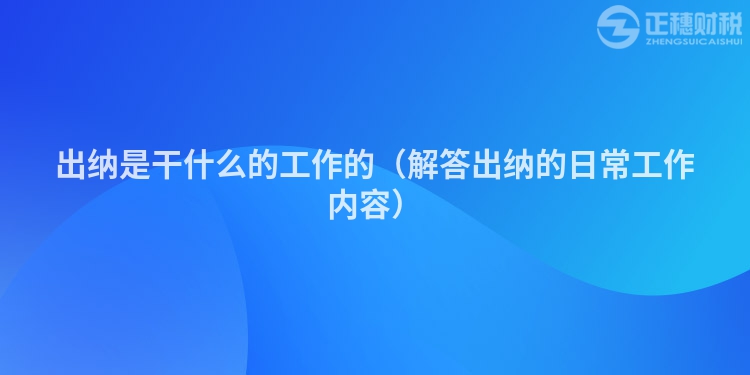 出纳是干什么的工作的（解答出纳的日常工作内容）