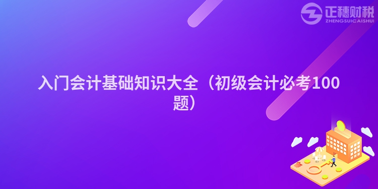 入门会计基础知识大全（初级会计必考100题）