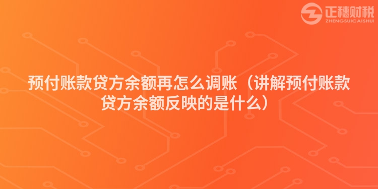 预付账款贷方余额再怎么调账（讲解预付账款贷方余额反映的是什么）