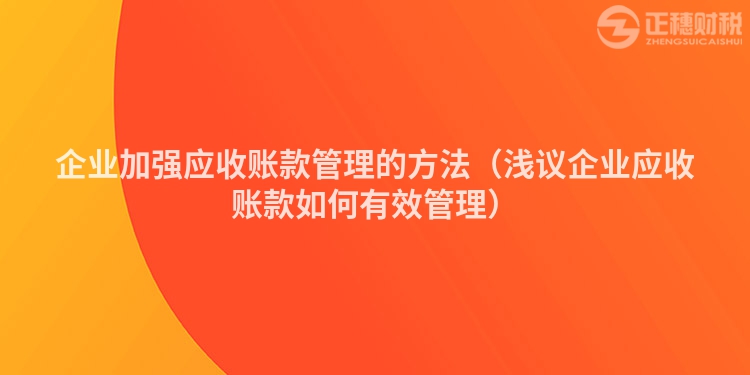 企业加强应收账款管理的方法（浅议企业应收账款如何有效管理）