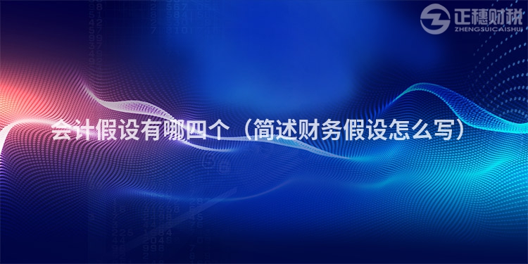 会计假设有哪四个（简述财务假设怎么写）