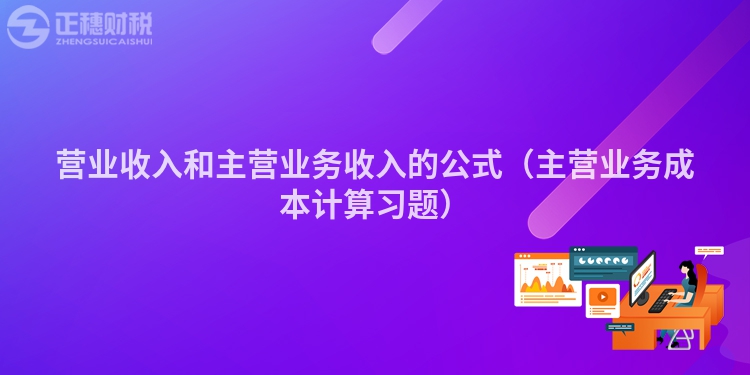 营业收入和主营业务收入的公式（主营业务成本计算习题）