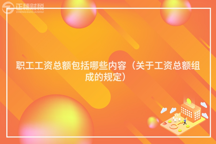 职工工资总额包括哪些内容（关于工资总额组成的规定）