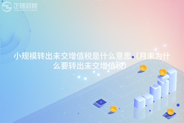 小规模转出未交增值税是什么意思（月末为什么要转出未交增值税）