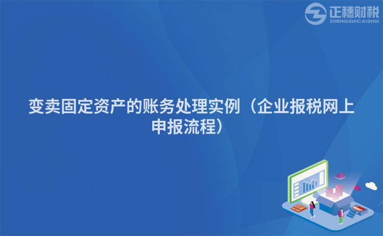 变卖固定资产的账务处理实例（企业报税网上申报流程）