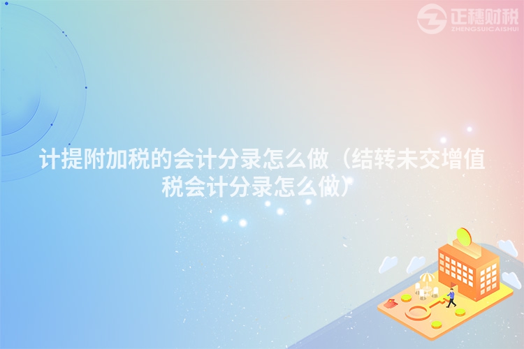 计提附加税的会计分录怎么做（结转未交增值税会计分录怎么做）