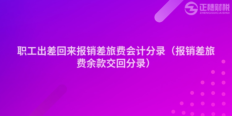 职工出差回来报销差旅费会计分录（报销差旅费余款交回分录）