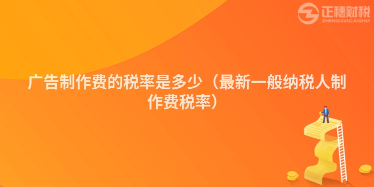 广告制作费的税率是多少（最新一般纳税人制作费税率）