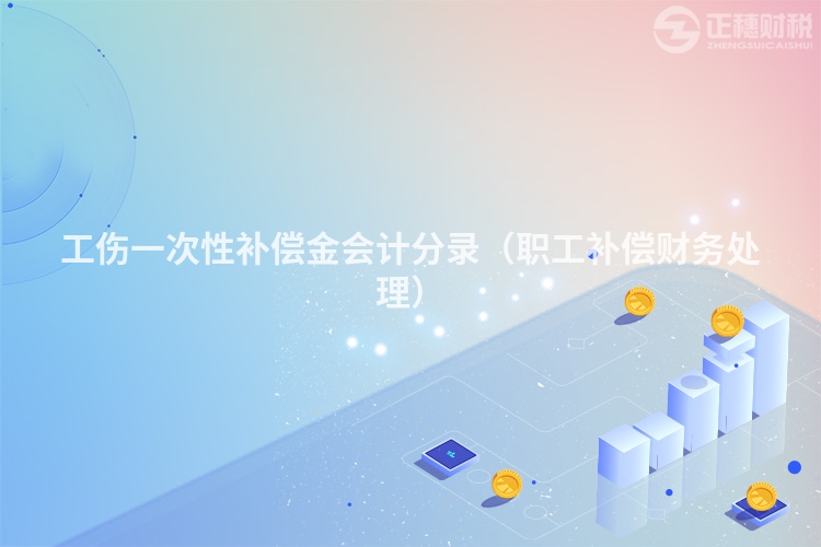 工伤一次性补偿金会计分录（职工补偿财务处理）