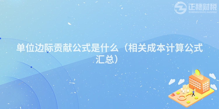 单位边际贡献公式是什么（相关成本计算公式汇总）