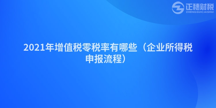 2023年增值税零税率有哪些（企业所得税申报流程）
