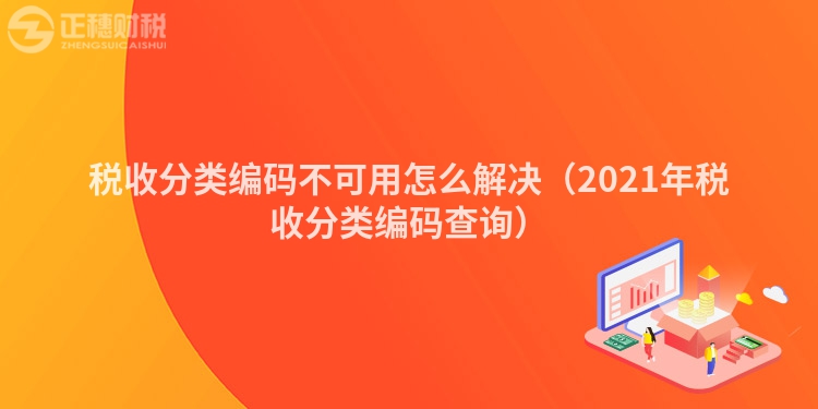 税收分类编码不可用怎么解决（2023年税收分类编码查询）