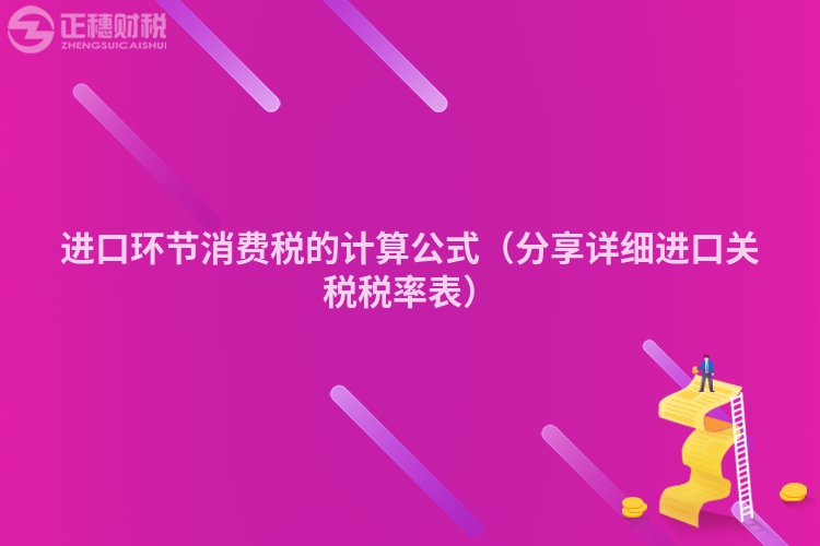 进口环节消费税的计算公式（分享详细进口关税税率表）