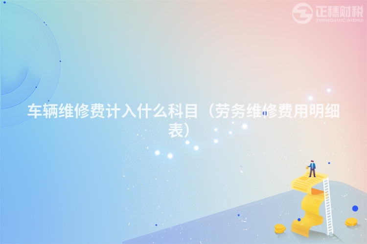 车辆维修费计入什么科目（劳务维修费用明细表）