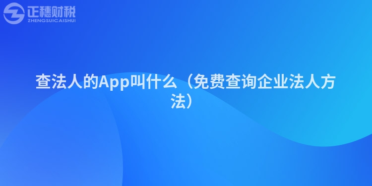 查法人的App叫什么（免费查询企业法人方法）