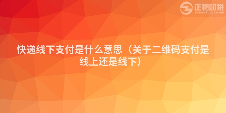 快递线下支付是什么意思（关于二维码支付是线上还是线下）