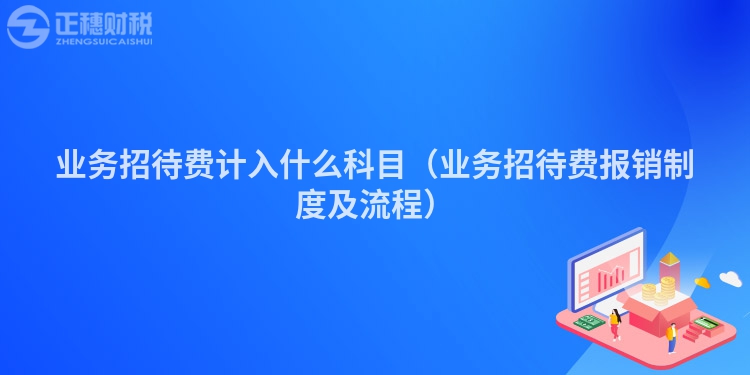 业务招待费计入什么科目（业务招待费报销制度及流程）