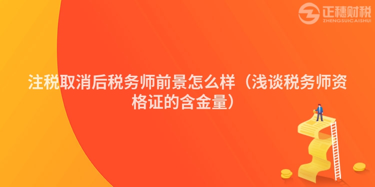 注税取消后税务师前景怎么样（浅谈税务师资格证的含金量）