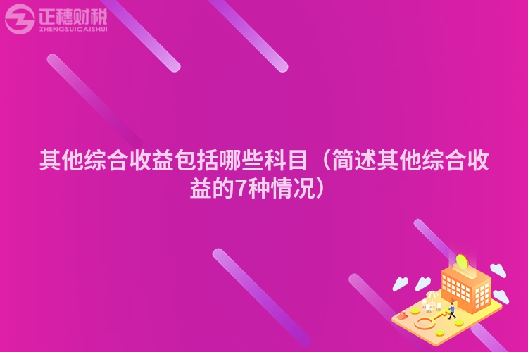 其他综合收益包括哪些科目（简述其他综合收益的7种情况）