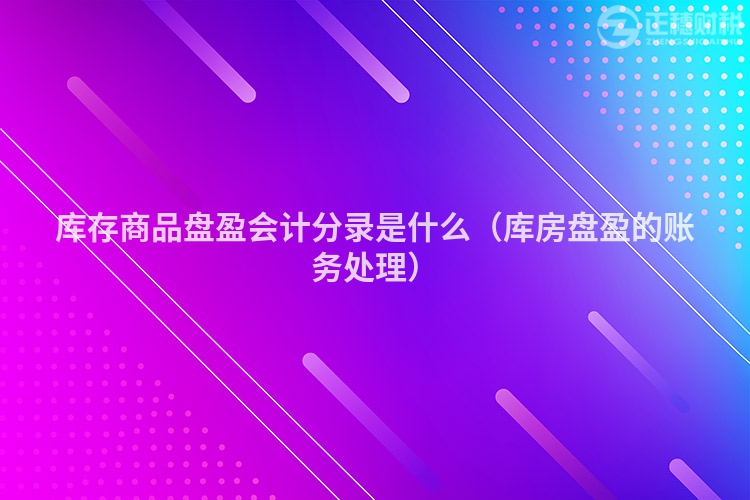 库存商品盘盈会计分录是什么（库房盘盈的账务处理）