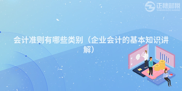会计准则有哪些类别（企业会计的基本知识讲解）