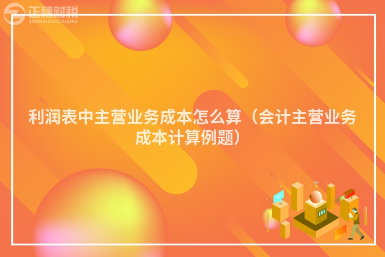 利润表中主营业务成本怎么算（会计主营业务成本计算例题）