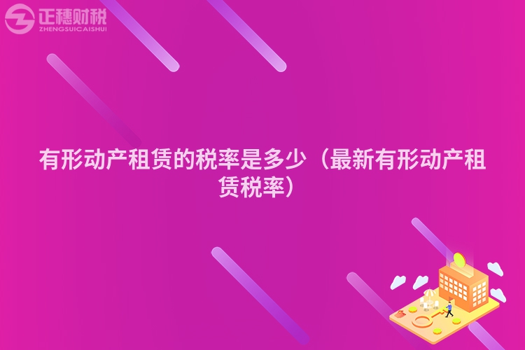 有形动产租赁的税率是多少（最新有形动产租赁税率）