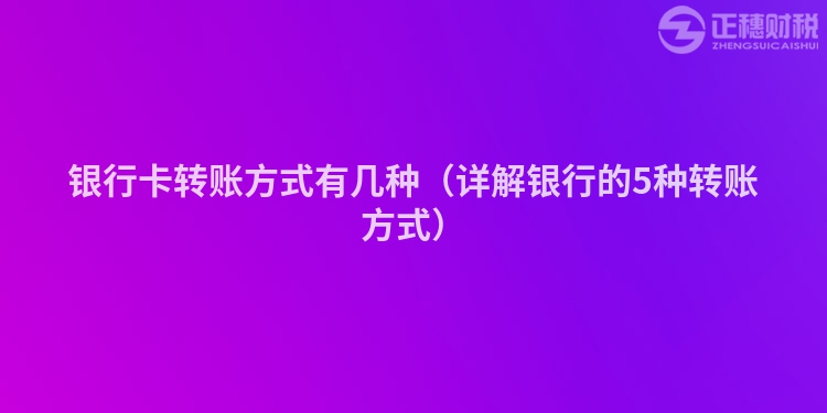 银行卡转账方式有几种（详解银行的5种转账方式）